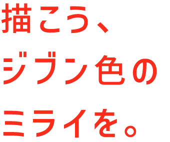 描こう、ジブン色のミライを。